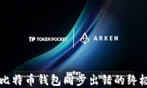 
解决比特币钱包同步出错的终极指南