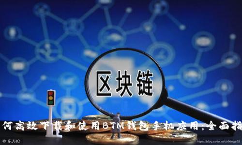 如何高效下载和使用BTM钱包手机应用：全面指南