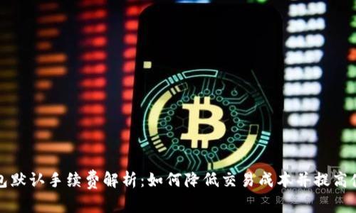 比太钱包默认手续费解析：如何降低交易成本并提高使用效率