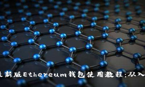 2023年最新版Ethereum钱包使用教程：从入门到精通
