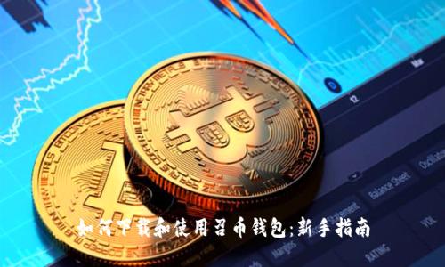 如何下载和使用召币钱包：新手指南