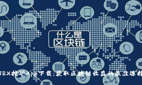 TRX挖矿App下载：获取区块链收益的最佳选择