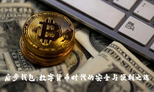 后步钱包：数字货币时代的安全与便利之选