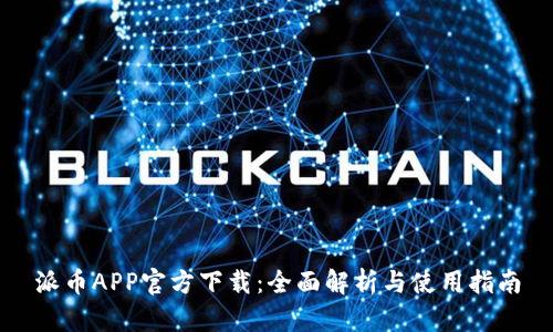 派币APP官方下载：全面解析与使用指南