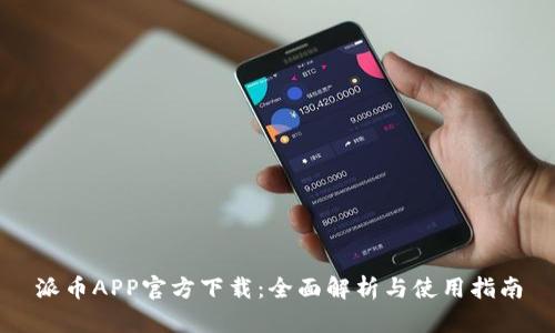 派币APP官方下载：全面解析与使用指南