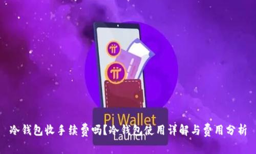 冷钱包收手续费吗？冷钱包使用详解与费用分析