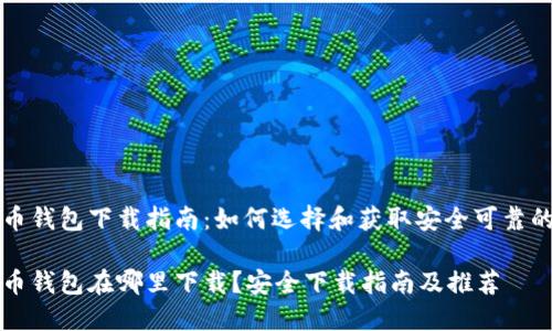 比特币钱包下载指南：如何选择和获取安全可靠的钱包

比特币钱包在哪里下载？安全下载指南及推荐