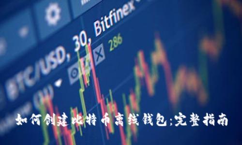 如何创建比特币离线钱包：完整指南