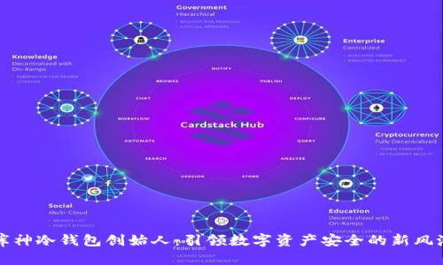 库神冷钱包创始人：引领数字资产安全的新风潮