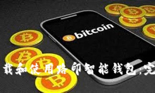 如何下载和使用路印智能钱包：完整指南