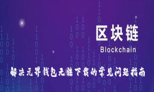 解决元界钱包无法下载的常见问题指南